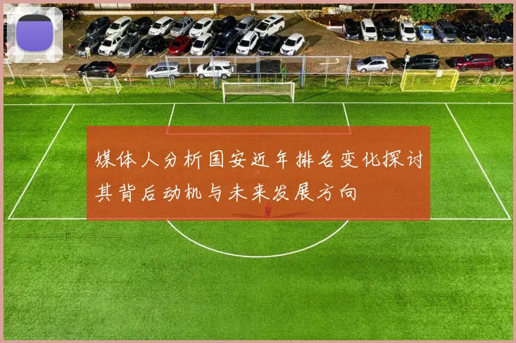 媒体人分析国安近年排名变化探讨其背后动机与未来发展方向