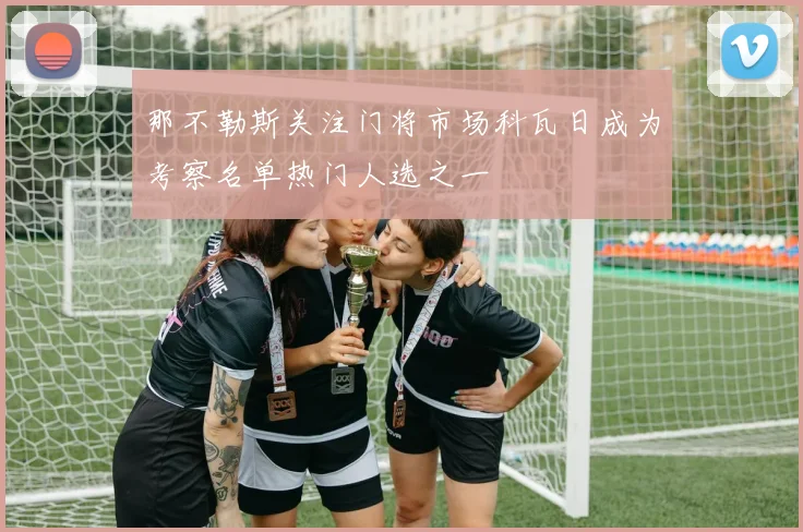 那不勒斯关注门将市场科瓦日成为考察名单热门人选之一