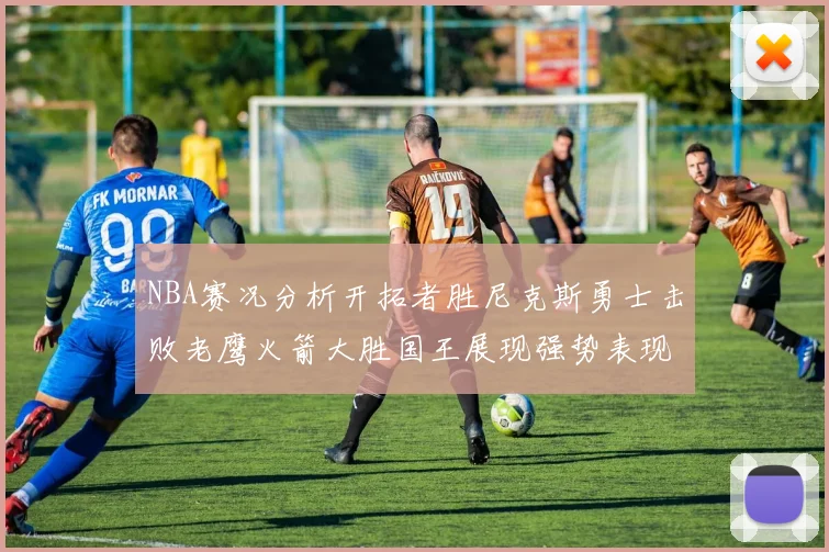 NBA赛况分析开拓者胜尼克斯勇士击败老鹰火箭大胜国王展现强势表现