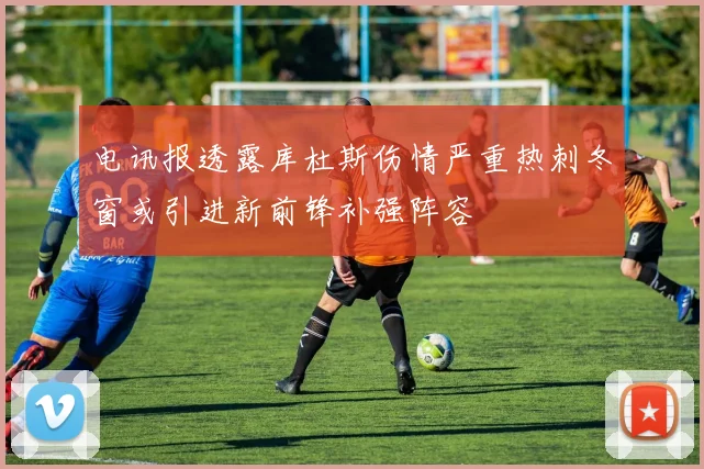 电讯报透露库杜斯伤情严重热刺冬窗或引进新前锋补强阵容