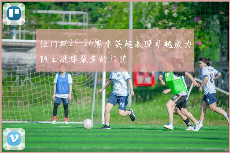 拉门斯25-26赛季英超表现卓越成为阻止进球最多的门将