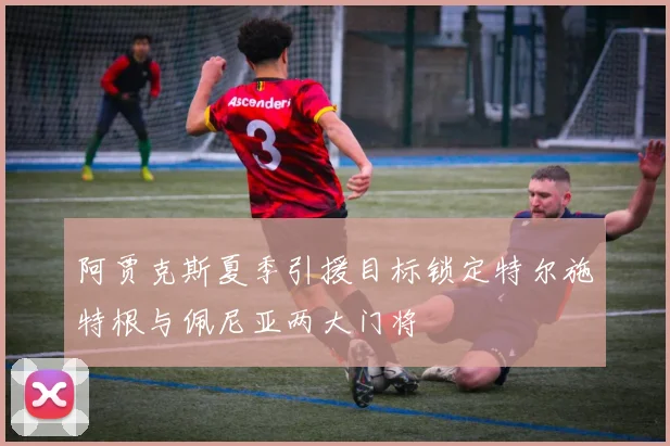 阿贾克斯夏季引援目标锁定特尔施特根与佩尼亚两大门将